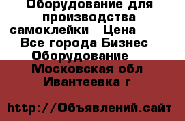 Оборудование для производства самоклейки › Цена ­ 30 - Все города Бизнес » Оборудование   . Московская обл.,Ивантеевка г.